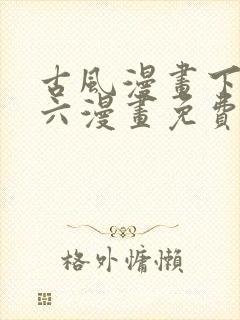 古风漫画下拉式六漫画免费的漫画