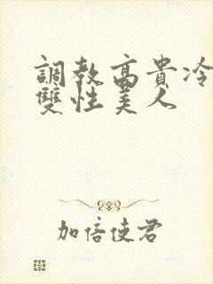 调教高贵冷艳的双性美人