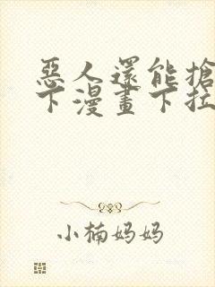 恶人还能抢救一下漫画下拉式免费阅读