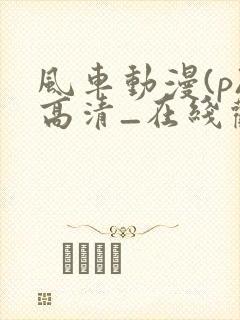 风车动漫(p)高清_在线观看