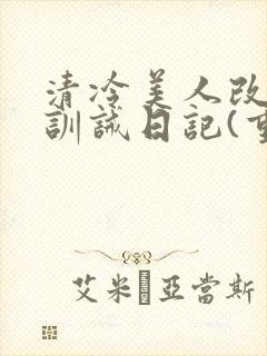 清冷美人改/造训诫日记(重口)最新章节