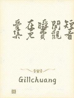 爱在瞬间短剧全集免费观看