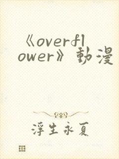 《overflower》动漫第一季兄妹免费观看