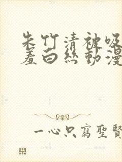 朱竹清被吸乳羞羞白丝动漫