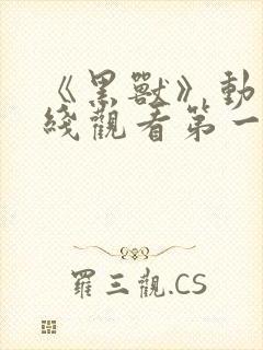 《黑兽》动漫在线观看第一集