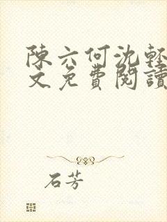 陈六何沈轻舞全文免费阅读最新章节笔趣阁