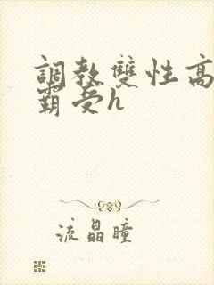 调教双性高冷学霸受h