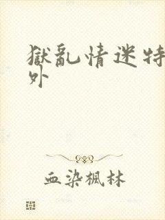 狱乱情迷特别番外