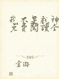 我不是戏神小说免费阅读全文最新章节