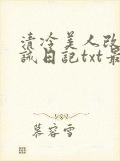 清冷美人改造训诫日记txt最新章节列表