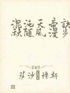 混沌天帝诀楚剑秋随风漫步小说大结局无弹窗