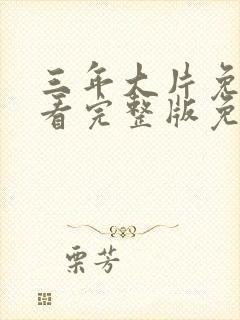 三年大片免费观看完整版免费高清