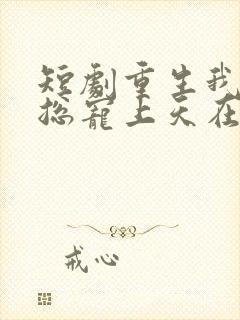 短剧重生我被霸总宠上天在线看免费