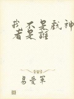 我不是戏神的作者是谁