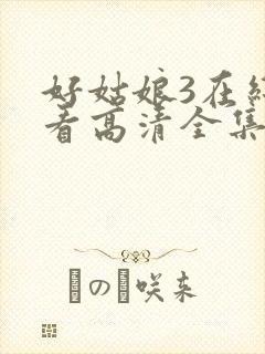 好姑娘3在线观看高清全集