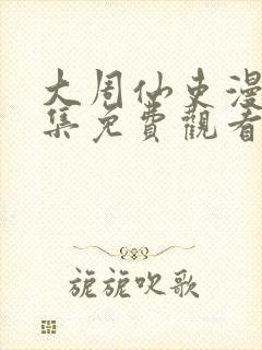 大周仙吏漫画全集免费观看