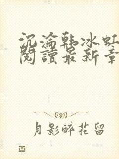 沉沦韩冰虹全文阅读最新章节更新