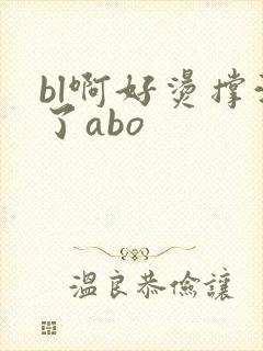bl啊好烫撑满了abo