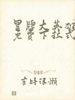 冒牌大英雄漫画免费下拉式六漫画