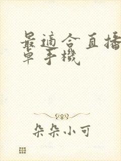 最适合直播的安卓手机