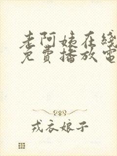 老阿姨在线观看免费播放电视剧的注