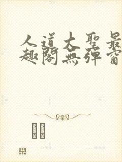 人道大圣最新笔趣阁无弹窗