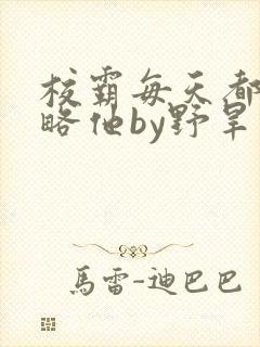 校霸每天都想攻略他by野旱烟封面