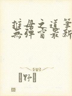 推母之道笔趣阁无弹窗最新章节