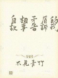 自相矛盾的寓言故事告诉我们一个什么道理