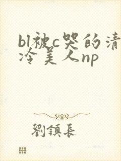bl被c哭的清冷美人np