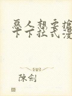 恶人想要抢救一下下拉式漫画免费阅读