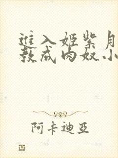 进入姬紫月被调教成肉奴小说在线阅