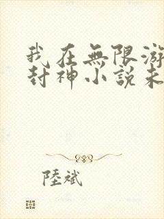 我在无限游戏里封神小说未删减版免费阅读