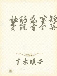 她的盛宴短剧免费观看全集