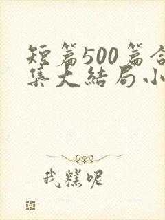 短篇500篇合集大结局小说下载