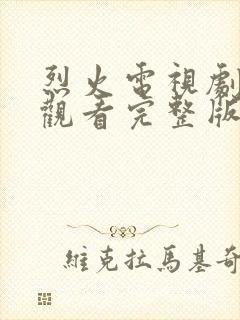 烈火电视剧免费观看完整版高清