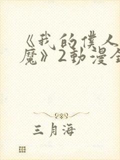 《我的仆人是魅魔》2动漫全集