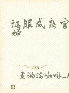 征服成熟官太贵妇