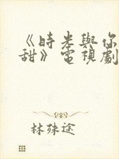 《时光与你都很甜》电视剧免费观看