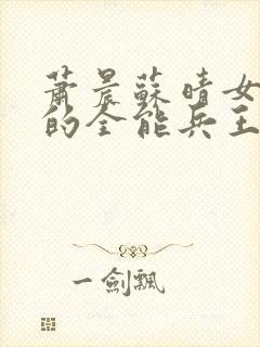 萧晨苏晴女总裁的全能兵王