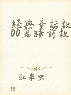 经典童话故事100篇睡前故事