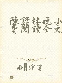 陈锋林晚小说免费阅读全文最新章节