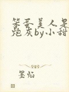 笨蛋美人是恶毒炮灰by小甜梨免费阅读