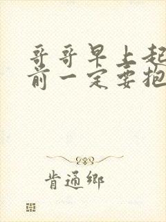 哥哥早上起床之前一定要抱紧哦在线看