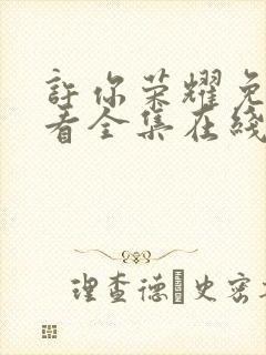 许你荣耀免费观看全集在线播放