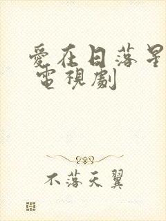 爱在日落星光时 电视剧