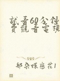 试看60分钟免费观看电视剧全集高清