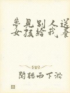 梦见别人送个小女孩给我养