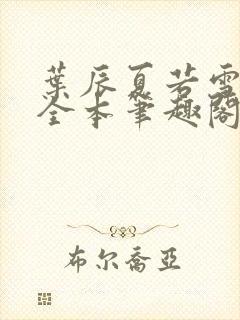 叶辰夏若雪孙怡全本笔趣阁