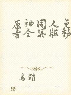 原神同人免费观看全集版动漫